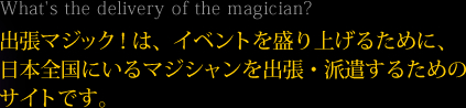 出張マジック！は、イベントを盛り上げるために、日本全国にいるマジシャンを出張・派遣するためのサイトです。
