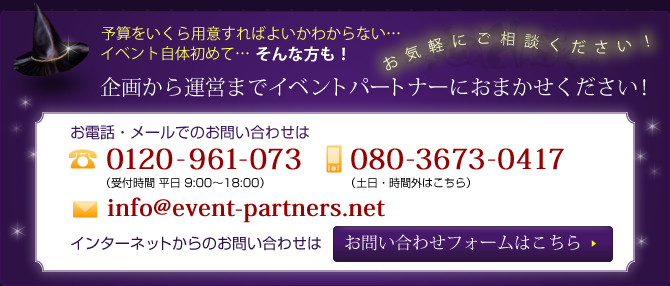 企画から運営までイベントパートナーにおまかせください！お電話・メールでのお問い合わせは 0120-961-073 080-3673-0417 info@event-partners.net お問い合わせフォームはこちら