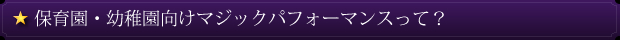 保育園・幼稚園向けマジックパフォーマンスって？