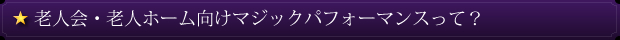 老人会・老人ホーム向けマジックパフォーマンスって？