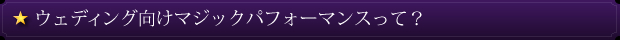 ウェディング向けマジックパフォーマンスって?